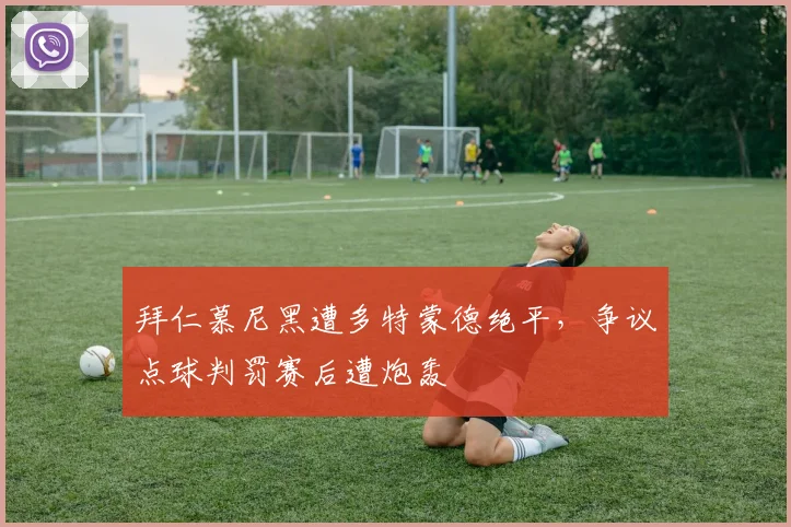 拜仁慕尼黑遭多特蒙德绝平，争议点球判罚赛后遭炮轰