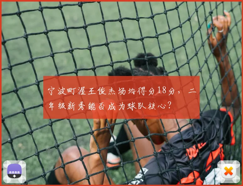 宁波町渥王俊杰场均得分18分,二年级新秀能否成为球队核心?